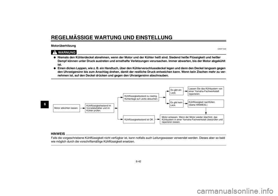 YAMAHA VMAX 2012  Betriebsanleitungen (in German) REGELMÄSSIGE WARTUNG UND EINSTELLUNG
6-42
6
Motorüberhitzung
WARNUNG
GWAT1040
●
Niemals den Kühlerdeckel abnehmen, wenn der Motor und der Kühler heiß sind. Siedend heiße Flüssigkeit und heiß