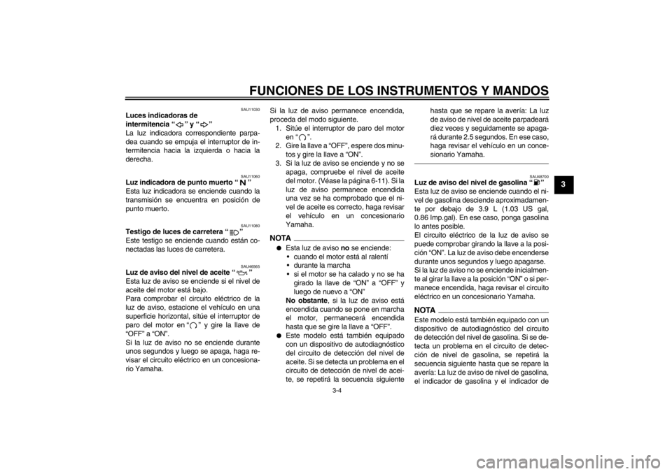 YAMAHA VMAX 2012  Manuale de Empleo (in Spanish) FUNCIONES DE LOS INSTRUMENTOS Y MANDOS
3-4
3
SAU11030
Luces indicadoras de 
intermitencia “ ” y “ ” 
La luz indicadora correspondiente parpa-
dea cuando se empuja el interruptor de in-
termite