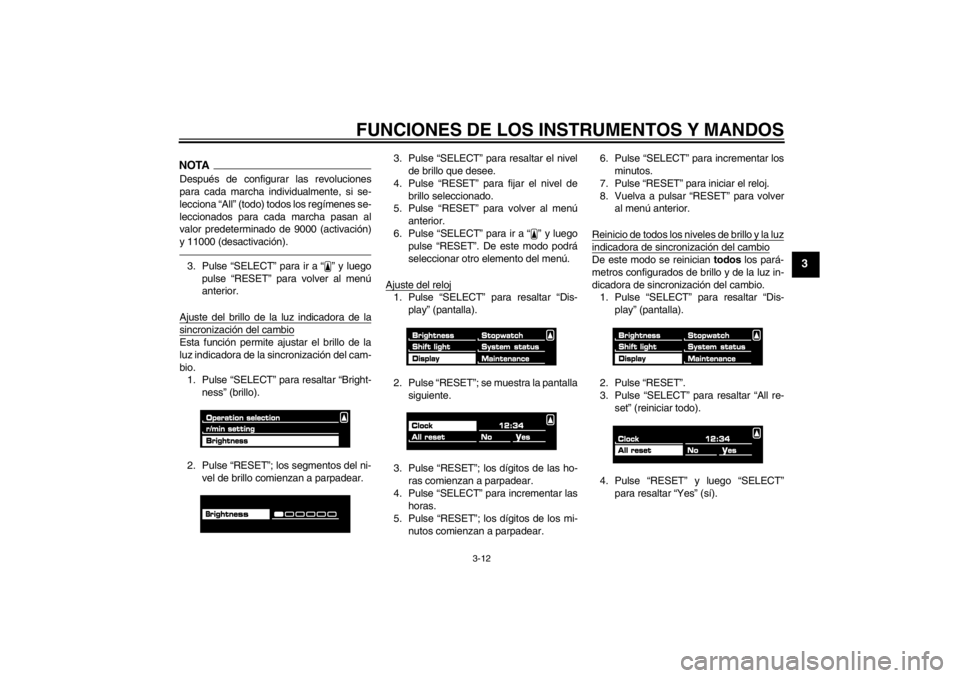 YAMAHA VMAX 2012  Manuale de Empleo (in Spanish) FUNCIONES DE LOS INSTRUMENTOS Y MANDOS
3-12
3
NOTADespués de configurar las revoluciones
para cada marcha individualmente, si se-
lecciona “All” (todo) todos los regímenes se-
leccionados para c