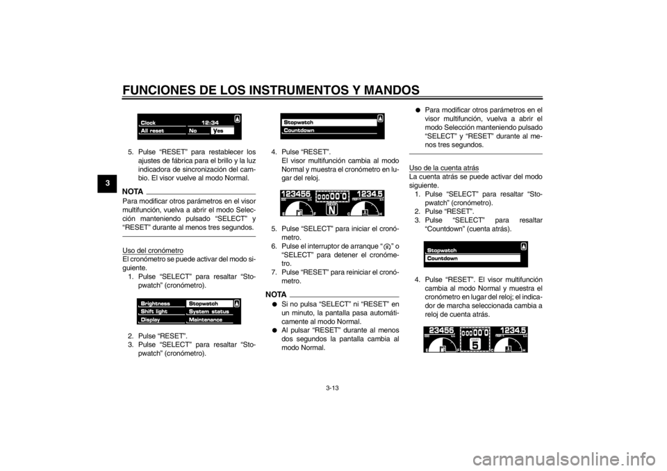 YAMAHA VMAX 2012  Manuale de Empleo (in Spanish) FUNCIONES DE LOS INSTRUMENTOS Y MANDOS
3-13
3
5. Pulse “RESET” para restablecer losajustes de fábrica para el brillo y la luz
indicadora de sincronización del cam-
bio. El visor vuelve al modo N
