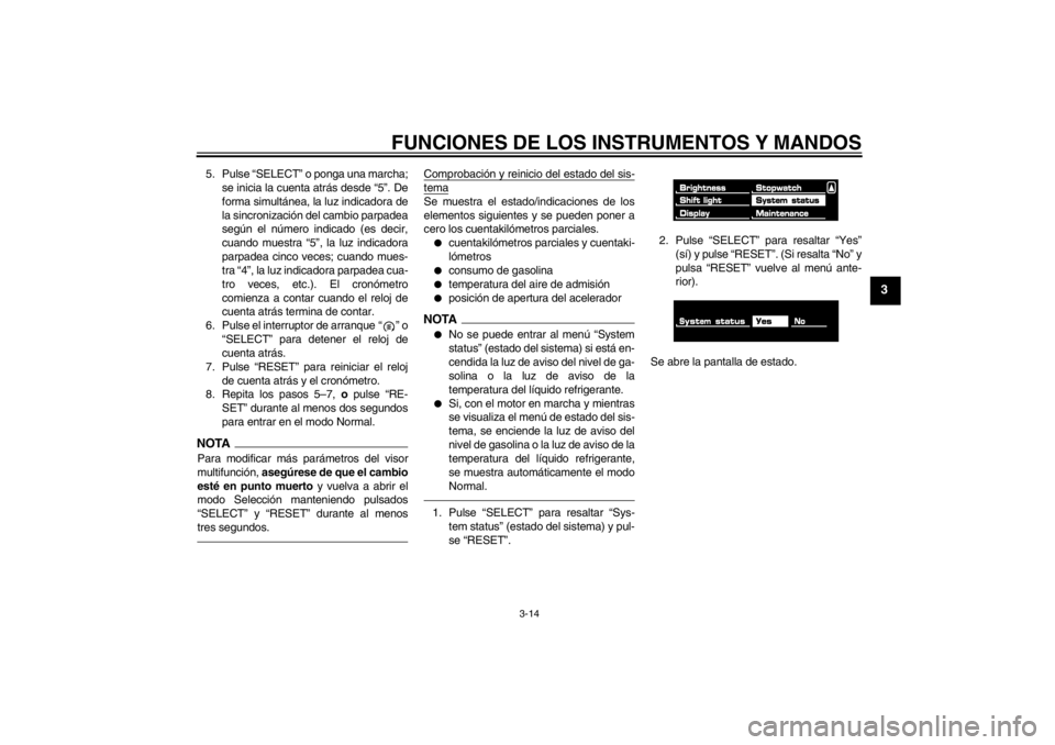 YAMAHA VMAX 2012  Manuale de Empleo (in Spanish) FUNCIONES DE LOS INSTRUMENTOS Y MANDOS
3-14
3
5. Pulse “SELECT” o ponga una marcha;se inicia la cuenta atrás desde “5”. De
forma simultánea, la luz indicadora de
la sincronización del cambi