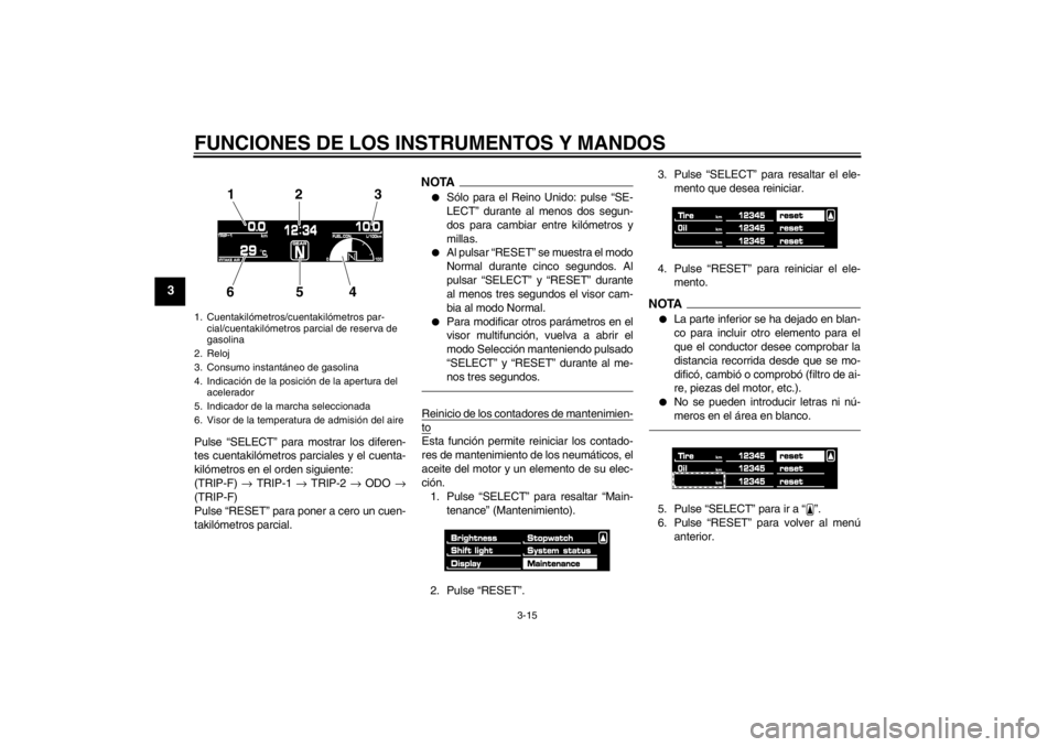 YAMAHA VMAX 2012  Manuale de Empleo (in Spanish) FUNCIONES DE LOS INSTRUMENTOS Y MANDOS
3-15
3
Pulse “SELECT” para mostrar los diferen-
tes cuentakilómetros parciales y el cuenta-
kilómetros en el orden siguiente:
(TRIP-F) → TRIP-1 →  TRIP