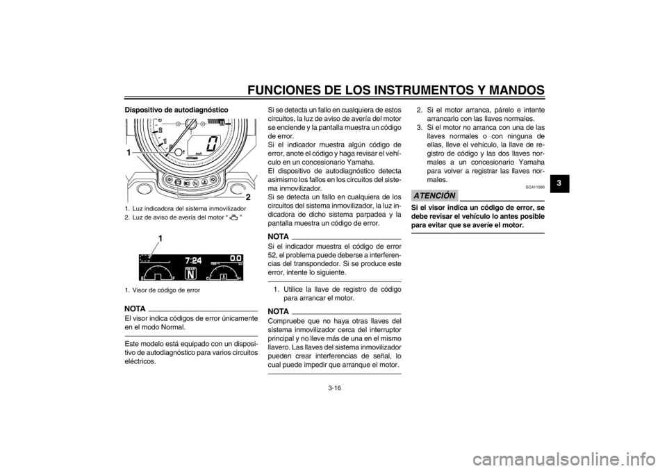 YAMAHA VMAX 2012  Manuale de Empleo (in Spanish) FUNCIONES DE LOS INSTRUMENTOS Y MANDOS
3-16
3
Dispositivo de autodiagnósticoNOTAEl visor indica códigos de error únicamente
en el modo Normal.Este modelo está equipado con un disposi-
tivo de auto