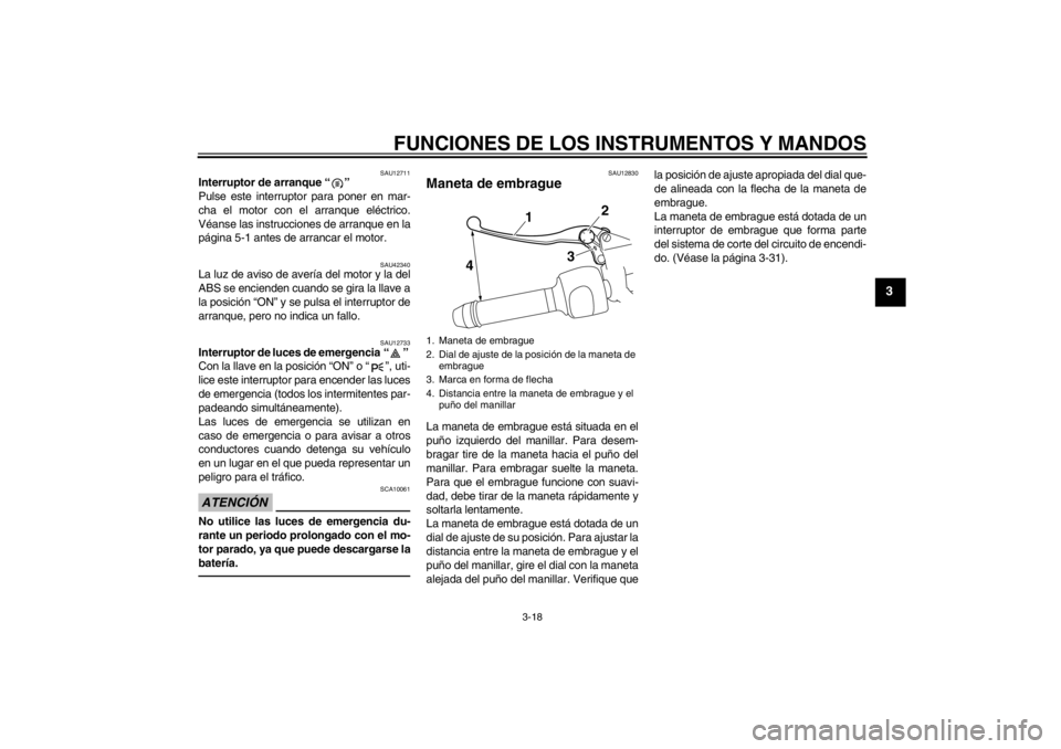 YAMAHA VMAX 2012  Manuale de Empleo (in Spanish) FUNCIONES DE LOS INSTRUMENTOS Y MANDOS
3-18
3
SAU12711
Interruptor de arranque “ ” 
Pulse este interruptor para poner en mar-
cha el motor con el arranque eléctrico.
Véanse las instrucciones de 