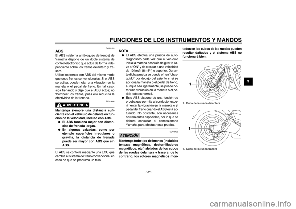 YAMAHA VMAX 2012  Manuale de Empleo (in Spanish) FUNCIONES DE LOS INSTRUMENTOS Y MANDOS
3-20
3
SAU51670
ABS El ABS (sistema antibloqueo de frenos) de
Yamaha dispone de un doble sistema de control electrónico que actúa de forma inde-
pendiente sobr