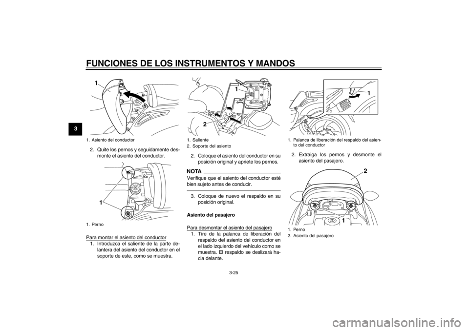 YAMAHA VMAX 2012 Manuale de Empleo (in Spanish) FUNCIONES DE LOS INSTRUMENTOS Y MANDOS
3-25
3
2. Quite los pernos y seguidamente des-monte el asiento del conductor.
Para montar el asiento del conductor1. Introduzca el saliente de la parte de- lante YAMAHA VMAX 2012 Manuale de Empleo (in Spanish) FUNCIONES DE LOS INSTRUMENTOS Y MANDOS
3-25
3
2. Quite los pernos y seguidamente des-monte el asiento del conductor.
Para montar el asiento del conductor1. Introduzca el saliente de la parte de- lante