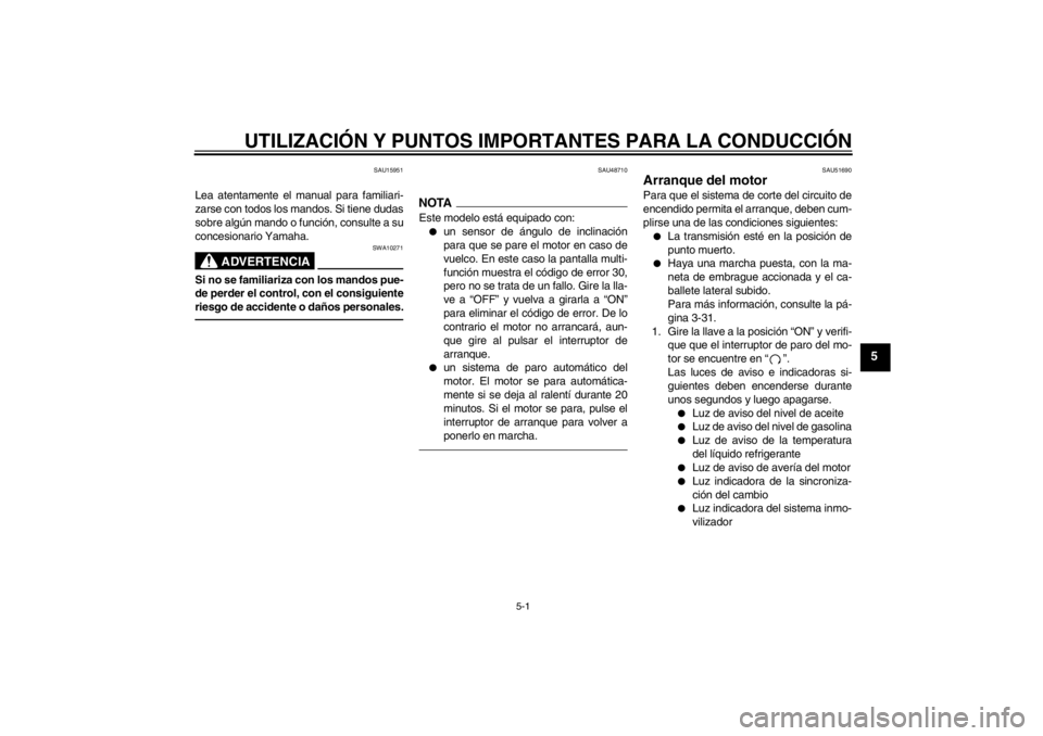 YAMAHA VMAX 2012  Manuale de Empleo (in Spanish) UTILIZACIÓN Y PUNTOS IMPORTANTES PARA LA CONDUCCIÓN
5-1
5
SAU15951
Lea atentamente el manual para familiari-
zarse con todos los mandos. Si tiene dudas
sobre algún mando o función, consulte a su
c