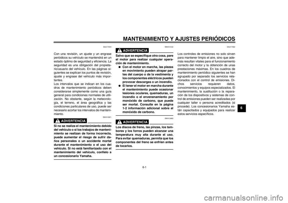 YAMAHA VMAX 2012  Manuale de Empleo (in Spanish) MANTENIMIENTO Y AJUSTES PERIÓDICOS
6-1
6
SAU17244
Con una revisión, un ajuste y un engrase
periódicos su vehículo se mantendrá en un
estado óptimo de seguridad y eficiencia. La
seguridad es una 