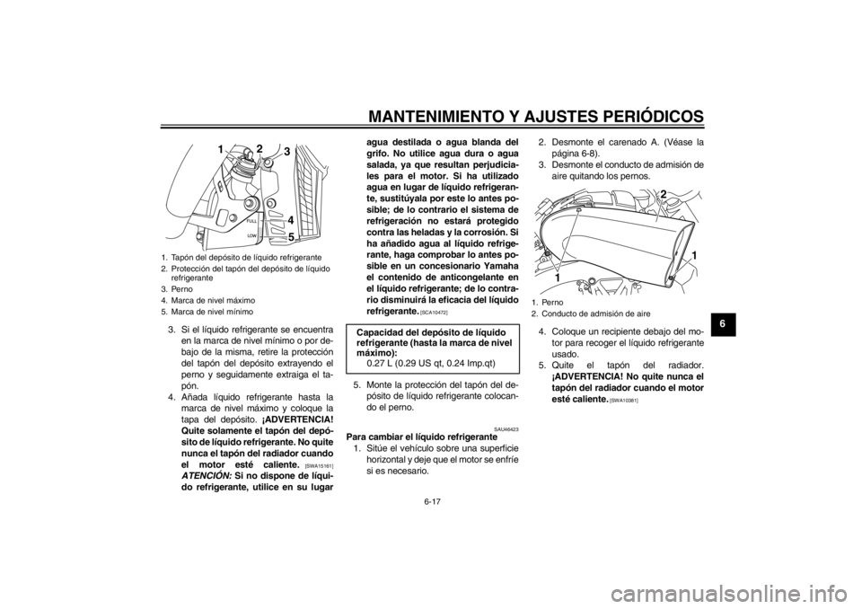 YAMAHA VMAX 2012 Manuale de Empleo (in Spanish) MANTENIMIENTO Y AJUSTES PERIÓDICOS
6-17
6
3. Si el líquido refrigerante se encuentraen la marca de nivel mínimo o por de-
bajo de la misma, retire la protección
del tapón del depósito extrayendo YAMAHA VMAX 2012 Manuale de Empleo (in Spanish) MANTENIMIENTO Y AJUSTES PERIÓDICOS
6-17
6
3. Si el líquido refrigerante se encuentraen la marca de nivel mínimo o por de-
bajo de la misma, retire la protección
del tapón del depósito extrayendo