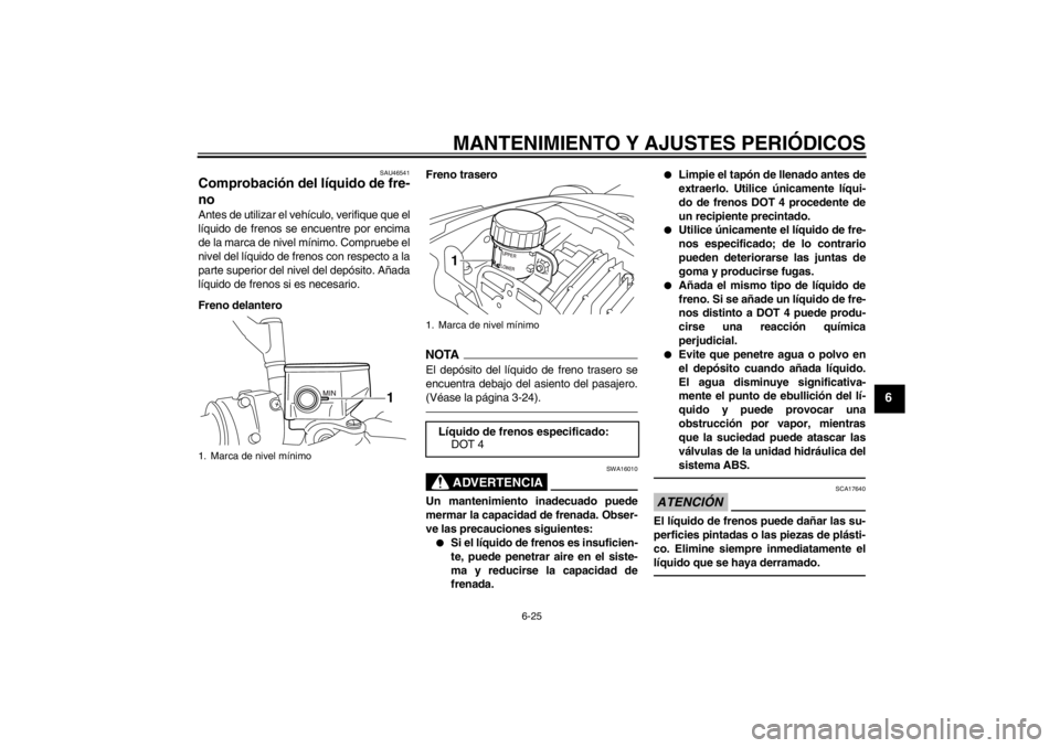 YAMAHA VMAX 2012  Manuale de Empleo (in Spanish) MANTENIMIENTO Y AJUSTES PERIÓDICOS
6-25
6
SAU46541
Comprobación del líquido de fre-
no Antes de utilizar el vehículo, verifique que el
líquido de frenos se encuentre por encima
de la marca de niv
