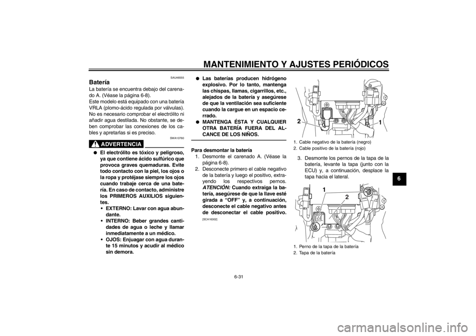 YAMAHA VMAX 2012  Manuale de Empleo (in Spanish) MANTENIMIENTO Y AJUSTES PERIÓDICOS
6-31
6
SAU46555
Batería La batería se encuentra debajo del carena-
do A. (Véase la página 6-8).
Este modelo está equipado con una batería
VRLA (plomo-ácido r
