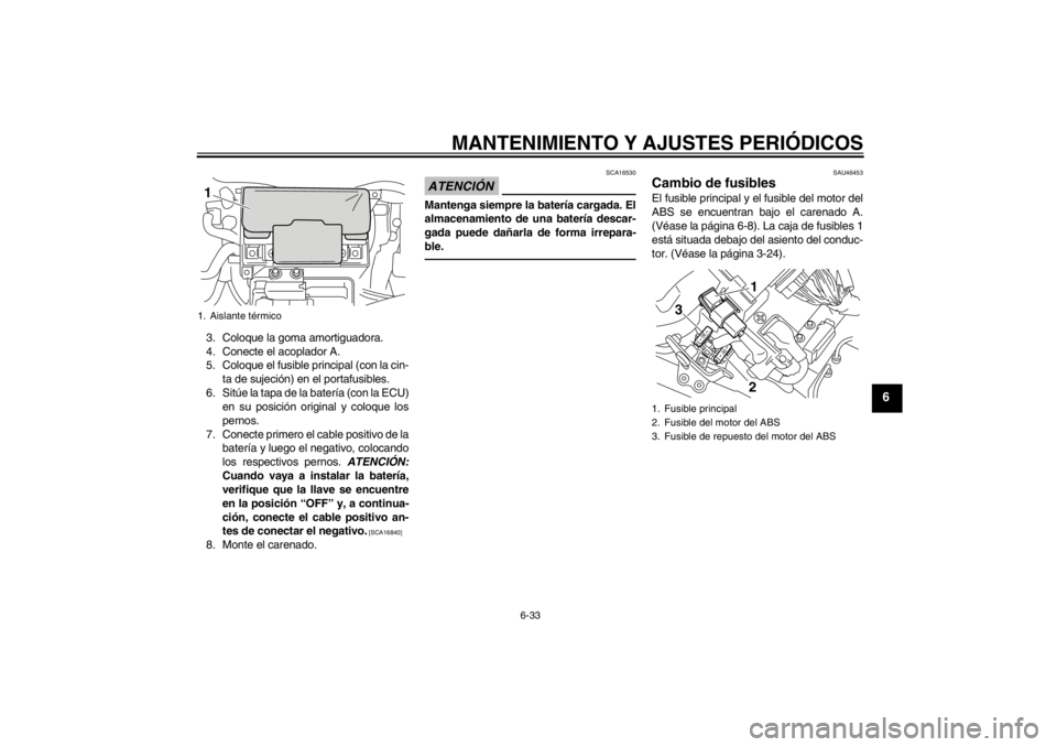 YAMAHA VMAX 2012  Manuale de Empleo (in Spanish) MANTENIMIENTO Y AJUSTES PERIÓDICOS
6-33
6
3. Coloque la goma amortiguadora.
4. Conecte el acoplador A.
5. Coloque el fusible principal (con la cin-ta de sujeción) en el portafusibles.
6. Sitúe la t