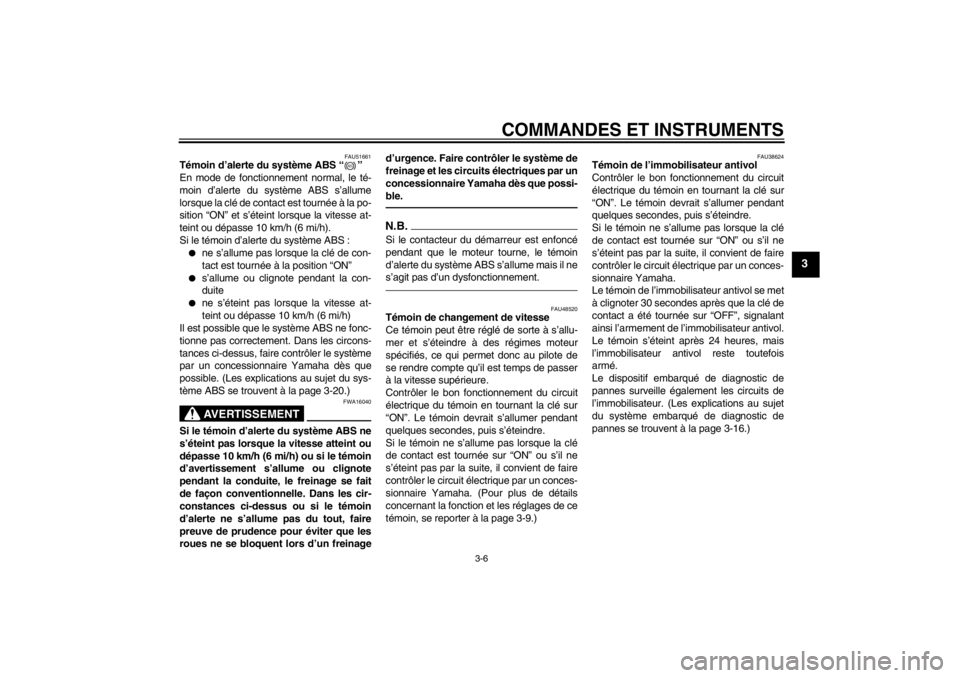 YAMAHA VMAX 2012  Notices Demploi (in French) COMMANDES ET INSTRUMENTS
3-6
3
FAU51661
Témoin d’alerte du système ABS “ ” 
En mode de fonctionnement normal, le té-
moin d’alerte du système ABS s’allume
lorsque la clé de contact est 
