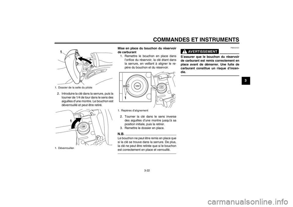 YAMAHA VMAX 2012  Notices Demploi (in French) COMMANDES ET INSTRUMENTS
3-22
3
2. Introduire la clé dans la serrure, puis latourner de 1/4 de tour dans le sens des
aiguilles d’une montre. Le bouchon est
déverrouillé et peut être retiré. Mis