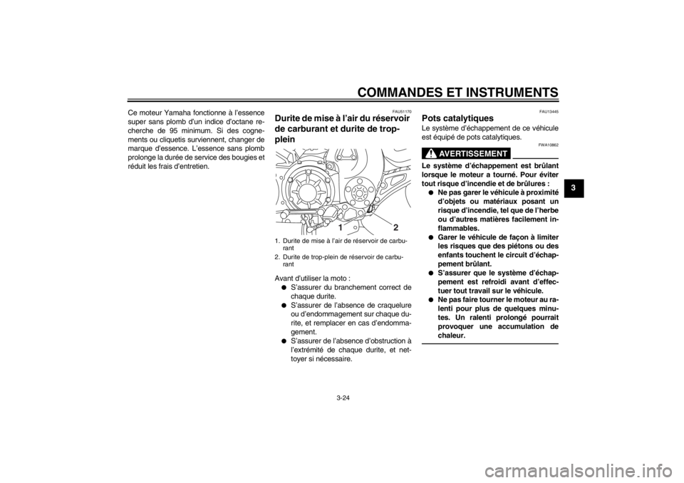 YAMAHA VMAX 2012  Notices Demploi (in French) COMMANDES ET INSTRUMENTS
3-24
3
Ce moteur Yamaha fonctionne à l’essence
super sans plomb d’un indice d’octane re-
cherche de 95 minimum. Si des cogne-
ments ou cliquetis surviennent, changer de