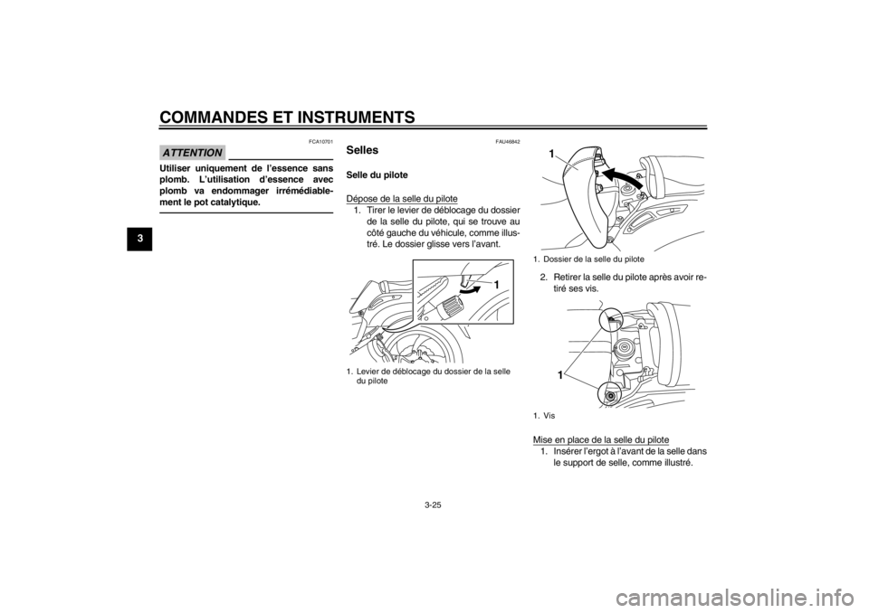 YAMAHA VMAX 2012  Notices Demploi (in French) COMMANDES ET INSTRUMENTS
3-25
3
ATTENTION
FCA10701
Utiliser uniquement de l’essence sans
plomb. L’utilisation d’essence avec
plomb va endommager irrémédiable-
ment le pot catalytique.
FAU46842