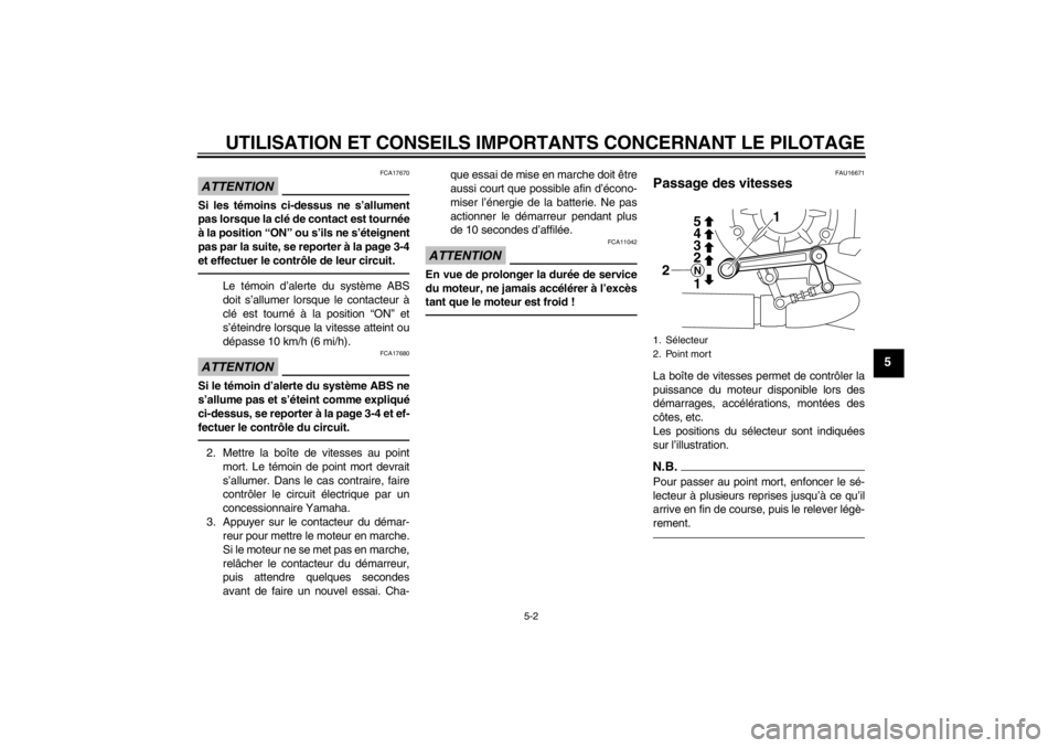 YAMAHA VMAX 2012  Notices Demploi (in French) UTILISATION ET CONSEILS IMPORTANTS CONCERNANT LE PILOTAGE
5-2
5
ATTENTION
FCA17670
Si les témoins ci-dessus ne s’allument
pas lorsque la clé de contact est tournée
à la position “ON” ou s’