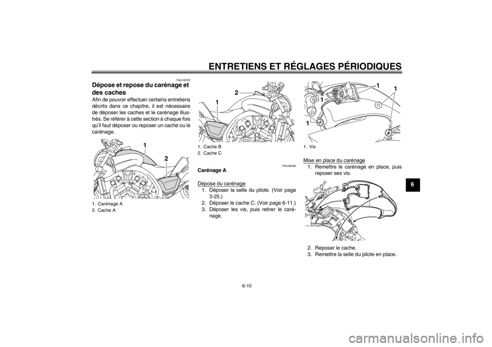 YAMAHA VMAX 2012 Notices Demploi (in French) ENTRETIENS ET RÉGLAGES PÉRIODIQUES
6-10
6
FAU18722
Dépose et repose du carénage et
des caches Afin de pouvoir effectuer certains entretiens
décrits dans ce chapitre, il est nécessaire
de dépos YAMAHA VMAX 2012 Notices Demploi (in French) ENTRETIENS ET RÉGLAGES PÉRIODIQUES
6-10
6
FAU18722
Dépose et repose du carénage et
des caches Afin de pouvoir effectuer certains entretiens
décrits dans ce chapitre, il est nécessaire
de dépos
