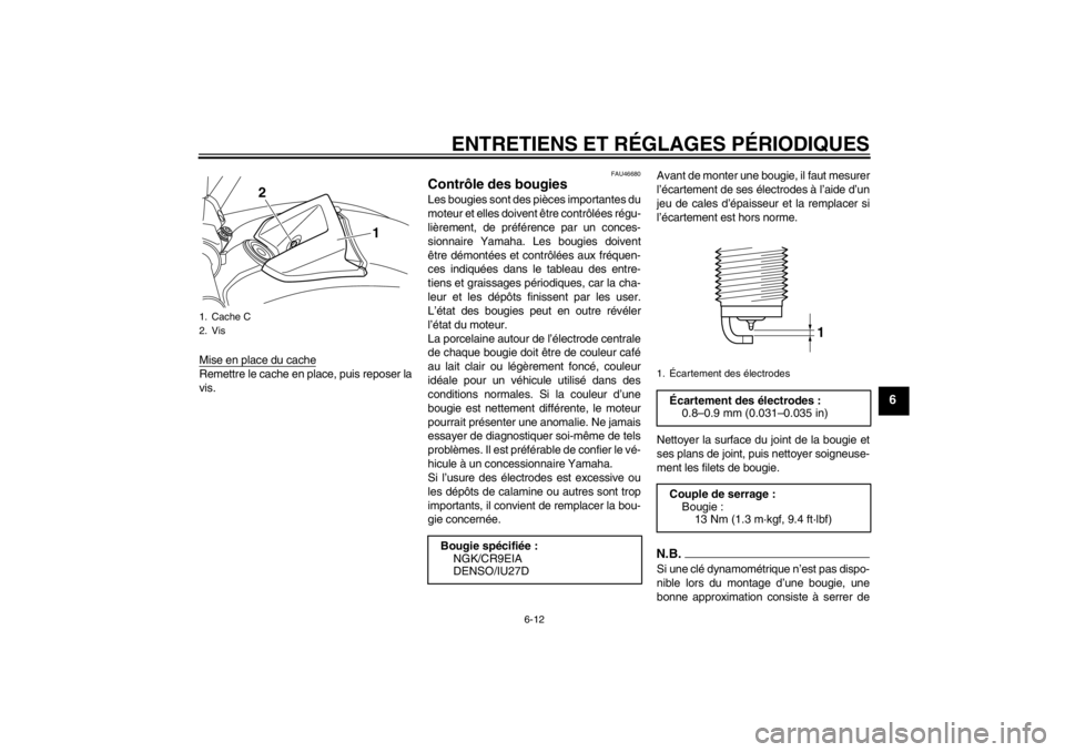 YAMAHA VMAX 2012  Notices Demploi (in French) ENTRETIENS ET RÉGLAGES PÉRIODIQUES
6-12
6
Mise en place du cacheRemettre le cache en place, puis reposer la
vis.
FAU46680
Contrôle des bougies Les bougies sont des pièces importantes du
moteur et 