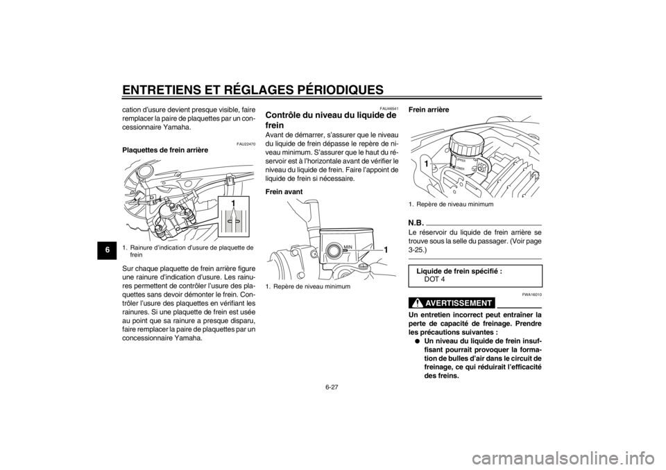 YAMAHA VMAX 2012  Notices Demploi (in French) ENTRETIENS ET RÉGLAGES PÉRIODIQUES
6-27
6
cation d’usure devient presque visible, faire
remplacer la paire de plaquettes par un con-
cessionnaire Yamaha.
FAU22470
Plaquettes de frein arrière
Sur 