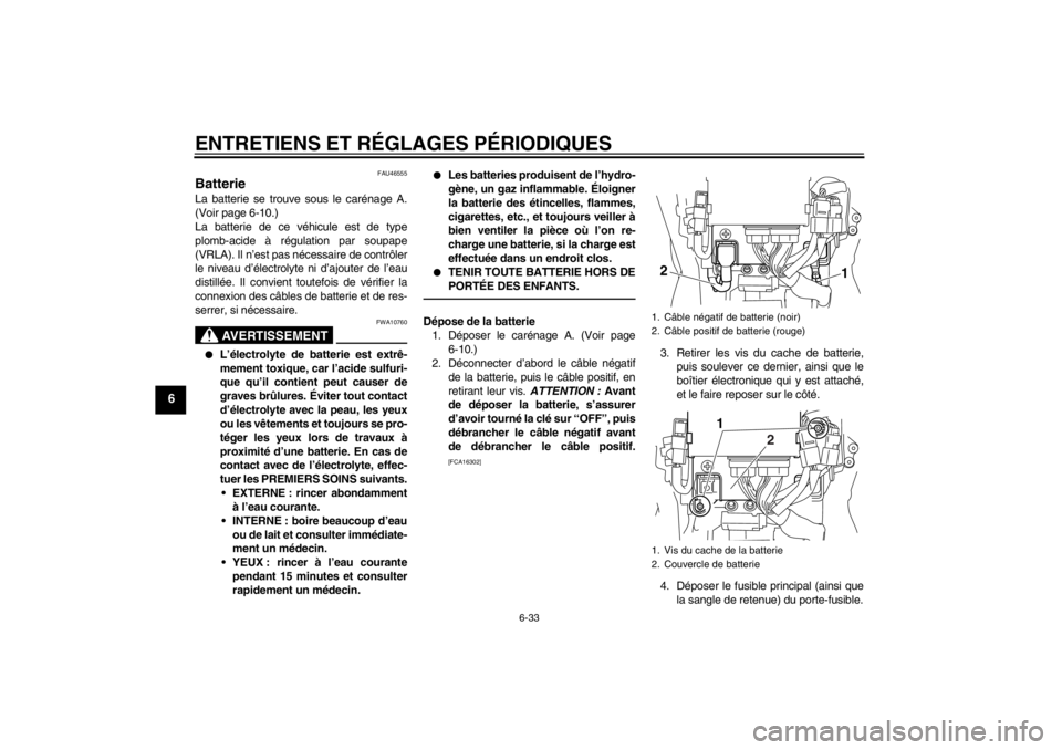 YAMAHA VMAX 2012  Notices Demploi (in French) ENTRETIENS ET RÉGLAGES PÉRIODIQUES
6-33
6
FAU46555
Batterie La batterie se trouve sous le carénage A.
(Voir page 6-10.)
La batterie de ce véhicule est de type
plomb-acide à régulation par soupap