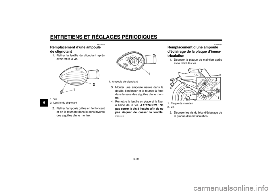 YAMAHA VMAX 2012 Notices Demploi (in French) ENTRETIENS ET RÉGLAGES PÉRIODIQUES
6-39
6
FAU24204
Remplacement d’une ampoule
de clignotant 1. Retirer la lentille du clignotant aprèsavoir retiré la vis.
2. Retirer l’ampoule grillée en l YAMAHA VMAX 2012 Notices Demploi (in French) ENTRETIENS ET RÉGLAGES PÉRIODIQUES
6-39
6
FAU24204
Remplacement d’une ampoule
de clignotant 1. Retirer la lentille du clignotant aprèsavoir retiré la vis.
2. Retirer l’ampoule grillée en l
