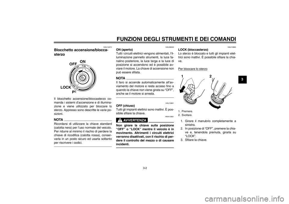 YAMAHA VMAX 2012  Manuale duso (in Italian) FUNZIONI DEGLI STRUMENTI E DEI COMANDI
3-2
3
HAU10472
Blocchetto accensione/blocca-
sterzo Il blocchetto accensione/bloccasterzo co-
manda i sistemi d’accensione e di illumina-
zione e viene utilizz