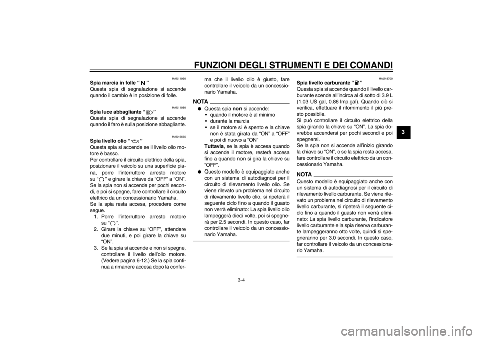 YAMAHA VMAX 2012  Manuale duso (in Italian) FUNZIONI DEGLI STRUMENTI E DEI COMANDI
3-4
3
HAU11060
Spia marcia in folle “ ” 
Questa spia di segnalazione si accende
quando il cambio è in posizione di folle.
HAU11080
Spia luce abbagliante “