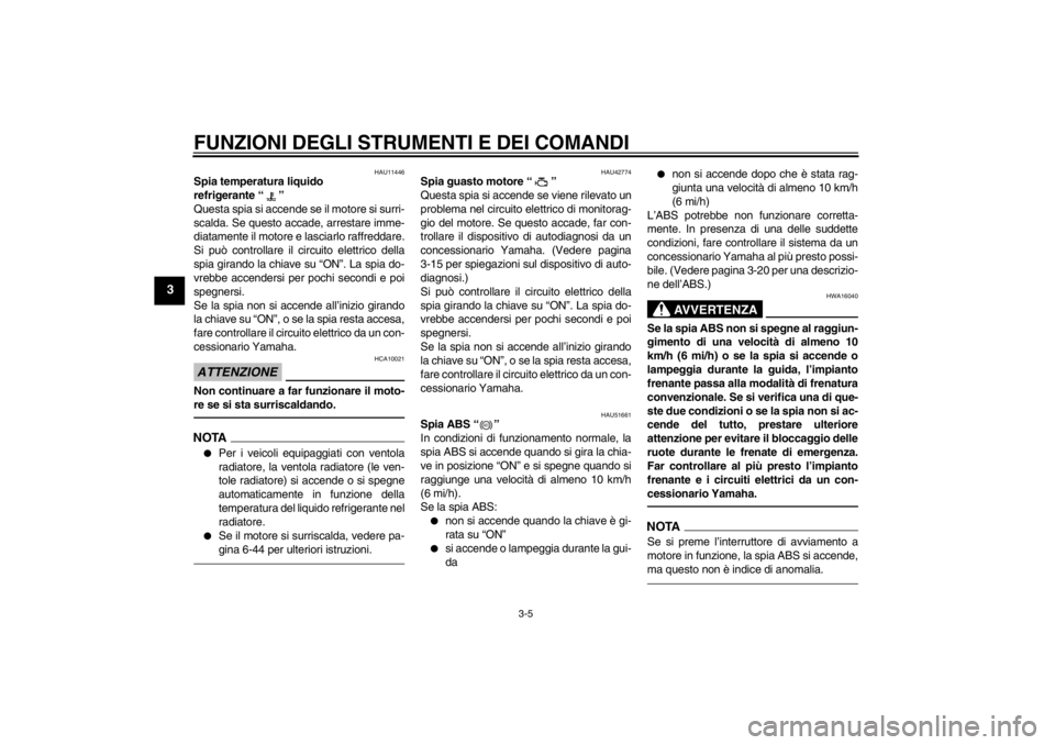 YAMAHA VMAX 2012  Manuale duso (in Italian) FUNZIONI DEGLI STRUMENTI E DEI COMANDI
3-5
3
HAU11446
Spia temperatura liquido 
refrigerante “ ” 
Questa spia si accende se il motore si surri-
scalda. Se questo accade, arrestare imme-
diatamente