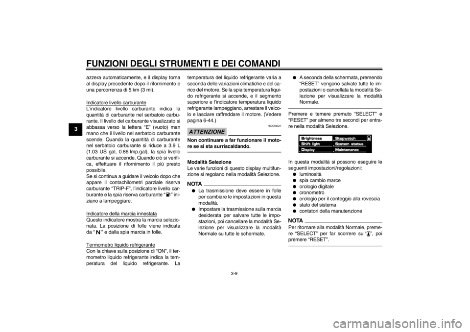 YAMAHA VMAX 2012  Manuale duso (in Italian) FUNZIONI DEGLI STRUMENTI E DEI COMANDI
3-9
3
azzera automaticamente, e il display torna
al display precedente dopo il rifornimento e
una percorrenza di 5 km (3 mi).
Indicatore livello carburanteL’in