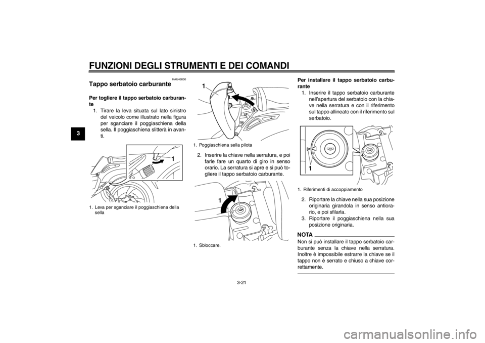 YAMAHA VMAX 2012  Manuale duso (in Italian) FUNZIONI DEGLI STRUMENTI E DEI COMANDI
3-21
3
HAU46850
Tappo serbatoio carburante Per togliere il tappo serbatoio carburan-
te1. Tirare la leva situata sul lato sinistro
del veicolo come illustrato ne