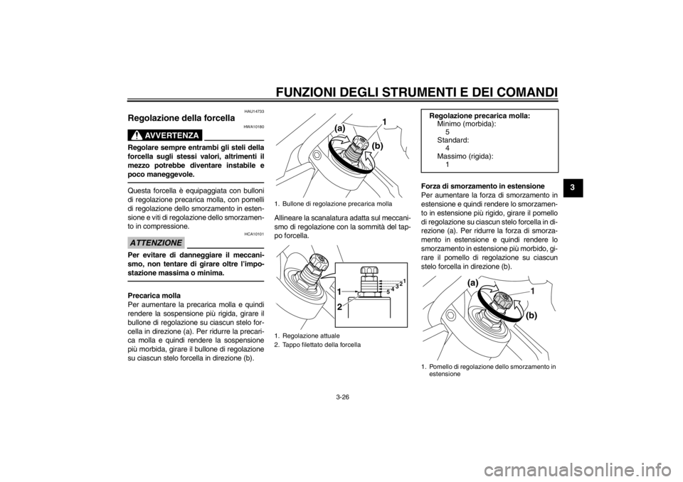 YAMAHA VMAX 2012 Manuale duso (in Italian) FUNZIONI DEGLI STRUMENTI E DEI COMANDI
3-26
3
HAU14733
Regolazione della forcella
AVVERTENZA
HWA10180
Regolare sempre entrambi gli steli della
forcella sugli stessi valori, altrimenti il
mezzo potreb YAMAHA VMAX 2012 Manuale duso (in Italian) FUNZIONI DEGLI STRUMENTI E DEI COMANDI
3-26
3
HAU14733
Regolazione della forcella
AVVERTENZA
HWA10180
Regolare sempre entrambi gli steli della
forcella sugli stessi valori, altrimenti il
mezzo potreb