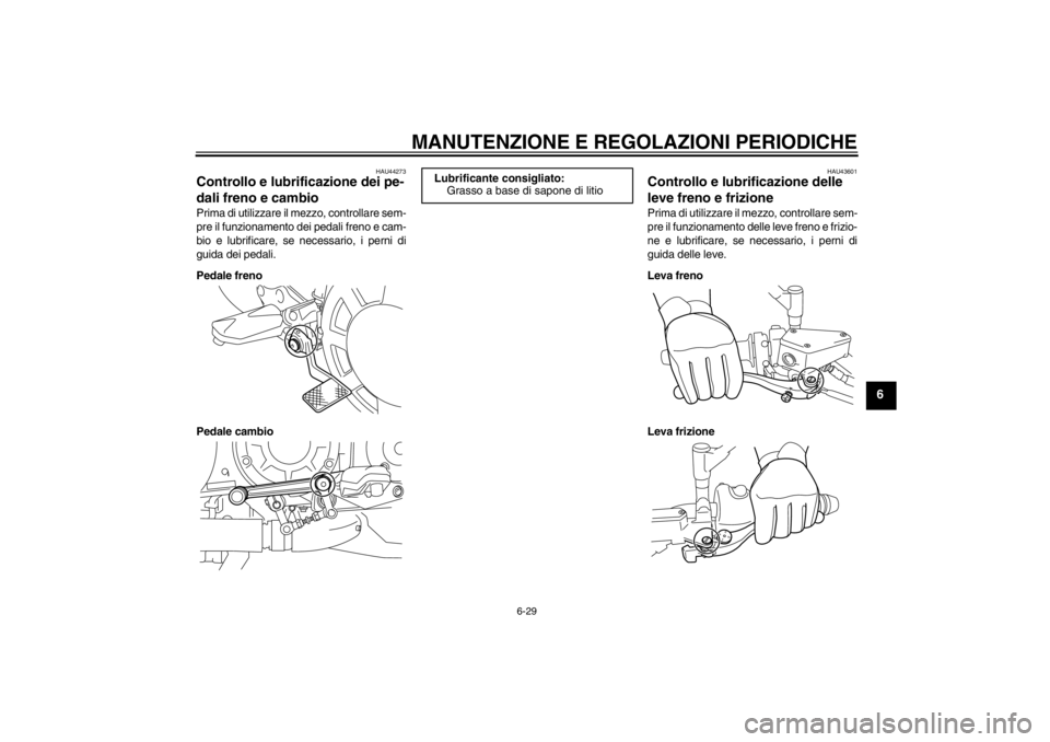 YAMAHA VMAX 2012 Manuale duso (in Italian) MANUTENZIONE E REGOLAZIONI PERIODICHE
6-29
6
HAU44273
Controllo e lubrificazione dei pe-
dali freno e cambio Prima di utilizzare il mezzo, controllare sem-
pre il funzionamento dei pedali freno e cam- YAMAHA VMAX 2012 Manuale duso (in Italian) MANUTENZIONE E REGOLAZIONI PERIODICHE
6-29
6
HAU44273
Controllo e lubrificazione dei pe-
dali freno e cambio Prima di utilizzare il mezzo, controllare sem-
pre il funzionamento dei pedali freno e cam-