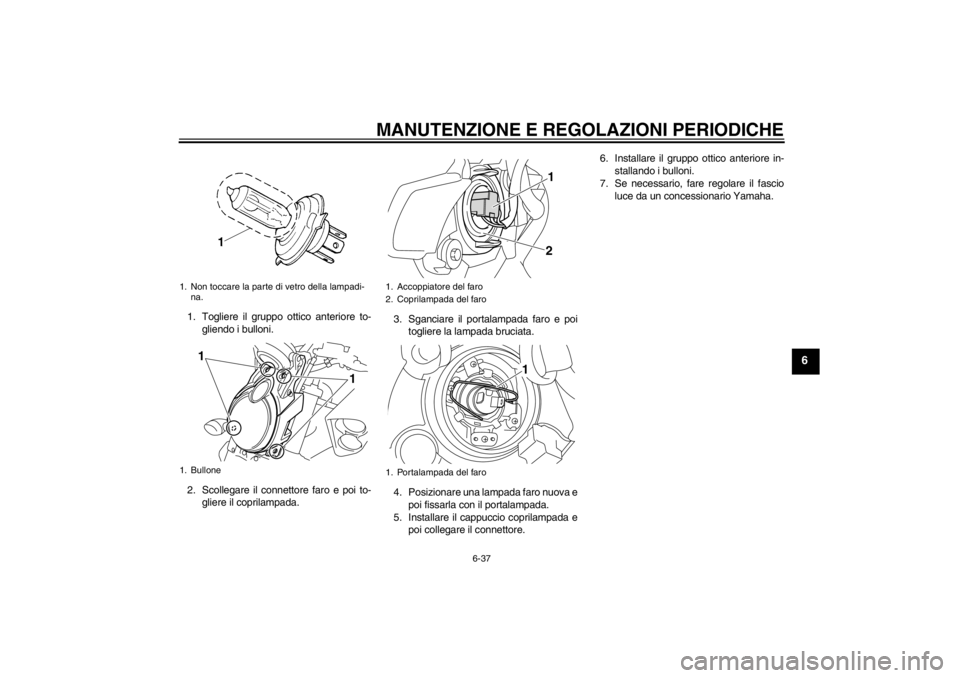 YAMAHA VMAX 2012 Manuale duso (in Italian) MANUTENZIONE E REGOLAZIONI PERIODICHE
6-37
6
1. Togliere il gruppo ottico anteriore to-gliendo i bulloni.
2. Scollegare il connettore faro e poi to- gliere il coprilampada. 3. Sganciare il portalampad YAMAHA VMAX 2012 Manuale duso (in Italian) MANUTENZIONE E REGOLAZIONI PERIODICHE
6-37
6
1. Togliere il gruppo ottico anteriore to-gliendo i bulloni.
2. Scollegare il connettore faro e poi to- gliere il coprilampada. 3. Sganciare il portalampad