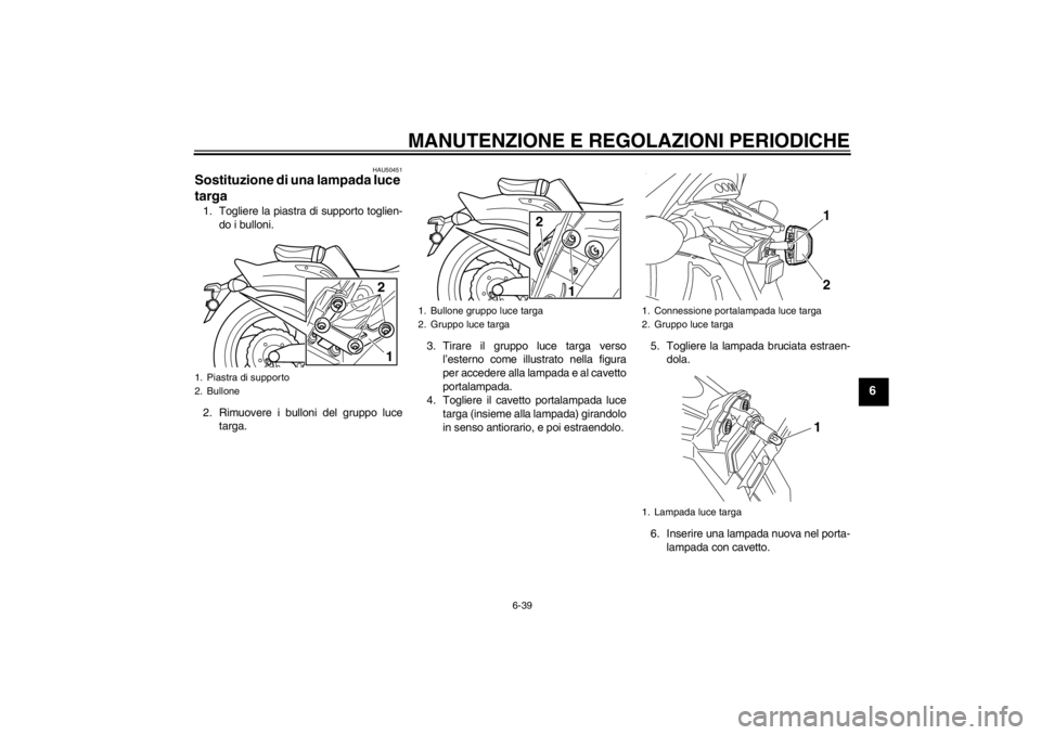 YAMAHA VMAX 2012 Manuale duso (in Italian) MANUTENZIONE E REGOLAZIONI PERIODICHE
6-39
6
HAU50451
Sostituzione di una lampada luce
targa 1. Togliere la piastra di supporto toglien-do i bulloni.
2. Rimuovere i bulloni del gruppo luce targa. 3. YAMAHA VMAX 2012 Manuale duso (in Italian) MANUTENZIONE E REGOLAZIONI PERIODICHE
6-39
6
HAU50451
Sostituzione di una lampada luce
targa 1. Togliere la piastra di supporto toglien-do i bulloni.
2. Rimuovere i bulloni del gruppo luce targa. 3.