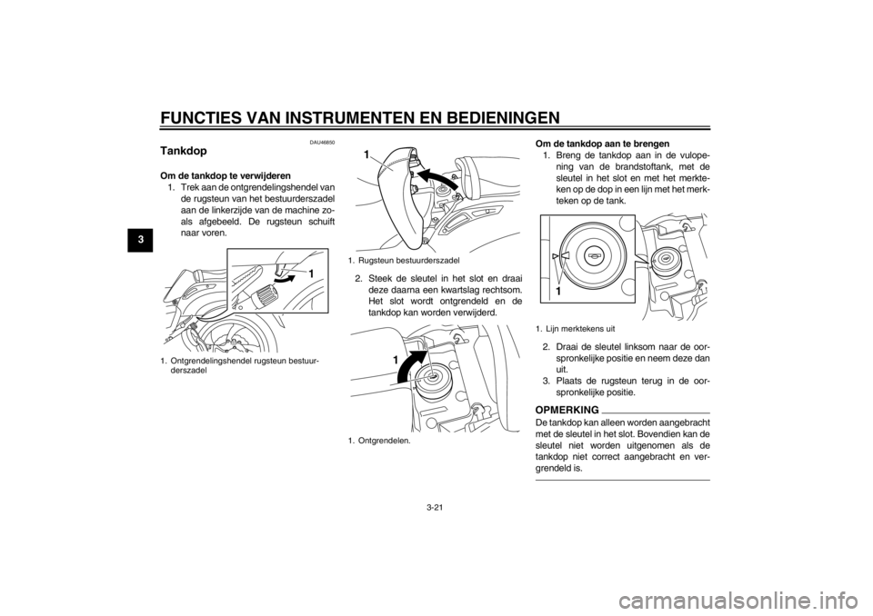 YAMAHA VMAX 2012 Instructieboekje (in Dutch) FUNCTIES VAN INSTRUMENTEN EN BEDIENINGEN
3-21
3
DAU46850
Tankdop Om de tankdop te verwijderen1. Trek aan de ontgrendelingshendel van de rugsteun van het bestuurderszadel
aan de linkerzijde van de mach YAMAHA VMAX 2012 Instructieboekje (in Dutch) FUNCTIES VAN INSTRUMENTEN EN BEDIENINGEN
3-21
3
DAU46850
Tankdop Om de tankdop te verwijderen1. Trek aan de ontgrendelingshendel van de rugsteun van het bestuurderszadel
aan de linkerzijde van de mach