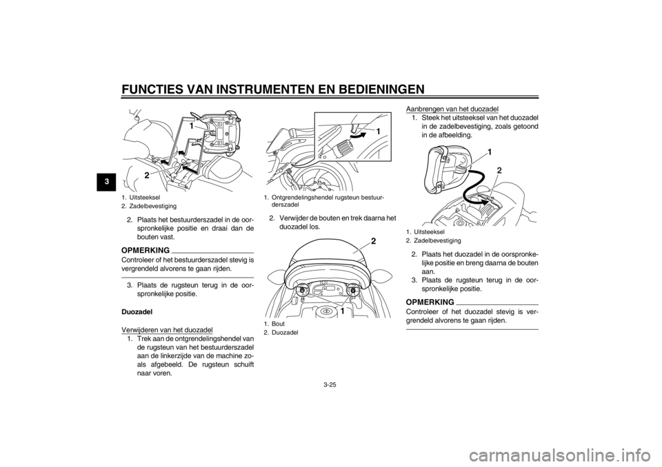 YAMAHA VMAX 2012 Instructieboekje (in Dutch) FUNCTIES VAN INSTRUMENTEN EN BEDIENINGEN
3-25
3
2. Plaats het bestuurderszadel in de oor-spronkelijke positie en draai dan de
bouten vast.OPMERKINGControleer of het bestuurderszadel stevig is
vergrend YAMAHA VMAX 2012 Instructieboekje (in Dutch) FUNCTIES VAN INSTRUMENTEN EN BEDIENINGEN
3-25
3
2. Plaats het bestuurderszadel in de oor-spronkelijke positie en draai dan de
bouten vast.OPMERKINGControleer of het bestuurderszadel stevig is
vergrend