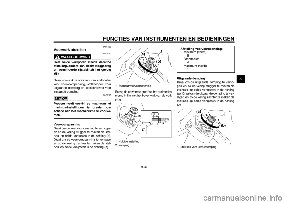 YAMAHA VMAX 2012 Instructieboekje (in Dutch) FUNCTIES VAN INSTRUMENTEN EN BEDIENINGEN
3-26
3
DAU14733
Voorvork afstellen
WAARSCHUWING
DWA10180
Geef beide vorkpoten steeds dezelfde
afstelling, anders kan slecht weggedrag
en verminderde rijstabil YAMAHA VMAX 2012 Instructieboekje (in Dutch) FUNCTIES VAN INSTRUMENTEN EN BEDIENINGEN
3-26
3
DAU14733
Voorvork afstellen
WAARSCHUWING
DWA10180
Geef beide vorkpoten steeds dezelfde
afstelling, anders kan slecht weggedrag
en verminderde rijstabil