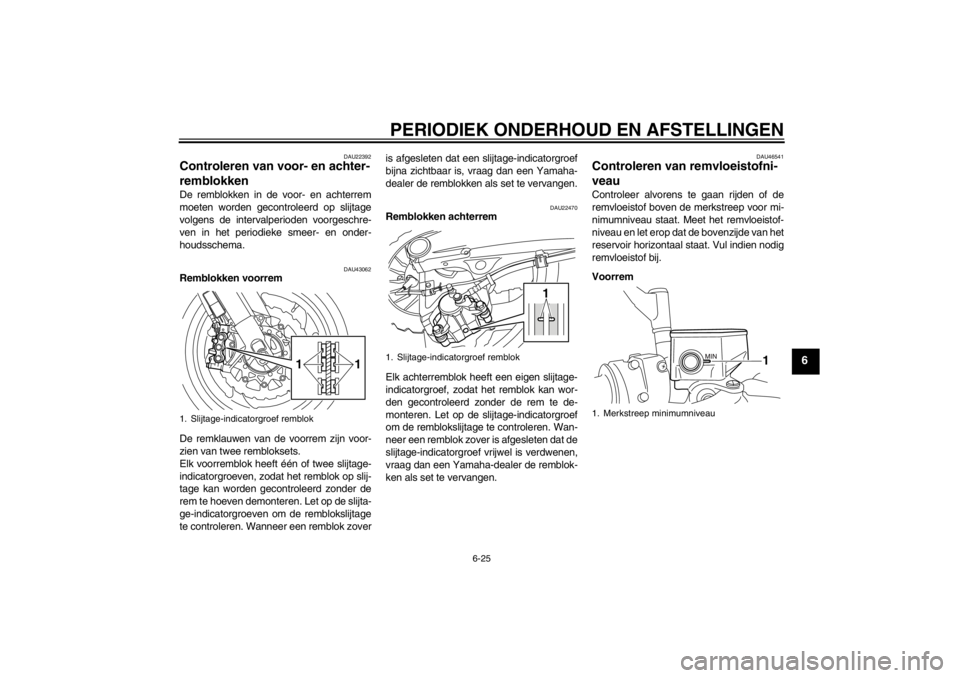 YAMAHA VMAX 2012 Instructieboekje (in Dutch) PERIODIEK ONDERHOUD EN AFSTELLINGEN
6-25
6
DAU22392
Controleren van voor- en achter-
remblokken De remblokken in de voor- en achterrem
moeten worden gecontroleerd op slijtage
volgens de intervalperiod YAMAHA VMAX 2012 Instructieboekje (in Dutch) PERIODIEK ONDERHOUD EN AFSTELLINGEN
6-25
6
DAU22392
Controleren van voor- en achter-
remblokken De remblokken in de voor- en achterrem
moeten worden gecontroleerd op slijtage
volgens de intervalperiod