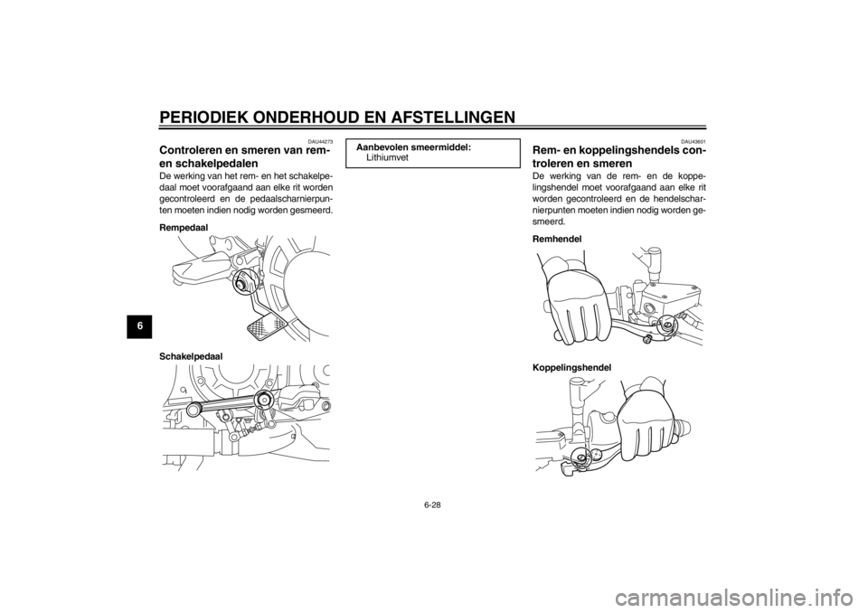YAMAHA VMAX 2012 Instructieboekje (in Dutch) PERIODIEK ONDERHOUD EN AFSTELLINGEN
6-28
6
DAU44273
Controleren en smeren van rem-
en schakelpedalen De werking van het rem- en het schakelpe-
daal moet voorafgaand aan elke rit worden
gecontroleerd YAMAHA VMAX 2012 Instructieboekje (in Dutch) PERIODIEK ONDERHOUD EN AFSTELLINGEN
6-28
6
DAU44273
Controleren en smeren van rem-
en schakelpedalen De werking van het rem- en het schakelpe-
daal moet voorafgaand aan elke rit worden
gecontroleerd