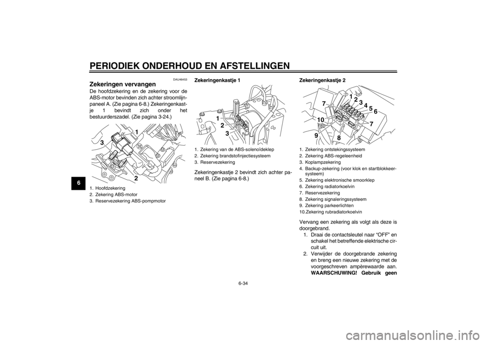 YAMAHA VMAX 2012 Instructieboekje (in Dutch) PERIODIEK ONDERHOUD EN AFSTELLINGEN
6-34
6
DAU46453
Zekeringen vervangen De hoofdzekering en de zekering voor de
ABS-motor bevinden zich achter stroomlijn-
paneel A. (Zie pagina 6-8.) Zekeringenkast-
YAMAHA VMAX 2012 Instructieboekje (in Dutch) PERIODIEK ONDERHOUD EN AFSTELLINGEN
6-34
6
DAU46453
Zekeringen vervangen De hoofdzekering en de zekering voor de
ABS-motor bevinden zich achter stroomlijn-
paneel A. (Zie pagina 6-8.) Zekeringenkast-
