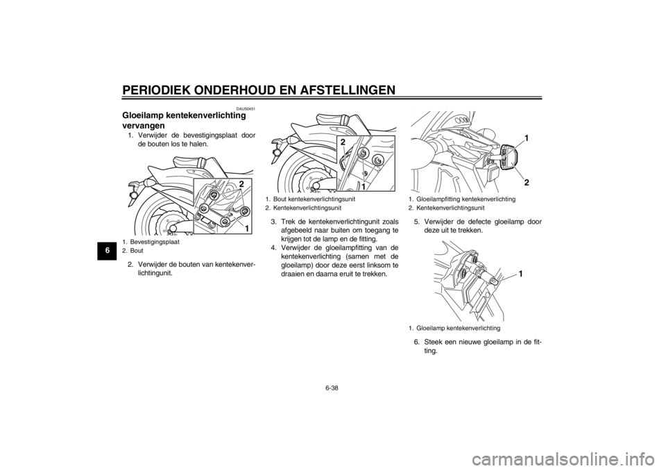 YAMAHA VMAX 2012 Instructieboekje (in Dutch) PERIODIEK ONDERHOUD EN AFSTELLINGEN
6-38
6
DAU50451
Gloeilamp kentekenverlichting
vervangen 1. Verwijder de bevestigingsplaat doorde bouten los te halen.
2. Verwijder de bouten van kentekenver- licht YAMAHA VMAX 2012 Instructieboekje (in Dutch) PERIODIEK ONDERHOUD EN AFSTELLINGEN
6-38
6
DAU50451
Gloeilamp kentekenverlichting
vervangen 1. Verwijder de bevestigingsplaat doorde bouten los te halen.
2. Verwijder de bouten van kentekenver- licht