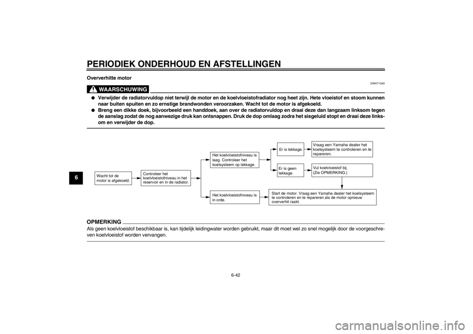 YAMAHA VMAX 2012 Instructieboekje (in Dutch) PERIODIEK ONDERHOUD EN AFSTELLINGEN
6-42
6
Oververhitte motor
WAARSCHUWING
DWAT1040
●
Verwijder de radiatorvuldop niet terwijl de motor en de koelvloeistofradiator nog heet zijn. Hete vloeistof en s YAMAHA VMAX 2012 Instructieboekje (in Dutch) PERIODIEK ONDERHOUD EN AFSTELLINGEN
6-42
6
Oververhitte motor
WAARSCHUWING
DWAT1040
●
Verwijder de radiatorvuldop niet terwijl de motor en de koelvloeistofradiator nog heet zijn. Hete vloeistof en s
