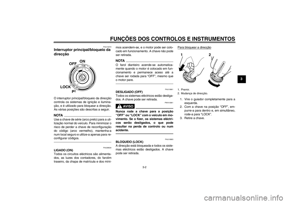 YAMAHA VMAX 2012 Manual de utilização (in Portuguese) FUNÇÕES DOS CONTROLOS E INSTRUMENTOS
3-2
3
PAU10472
Interruptor principal/bloqueio da
direcção O interruptor principal/bloqueio da direcção
controla os sistemas de ignição e ilumina-
ção, e YAMAHA VMAX 2012 Manual de utilização (in Portuguese) FUNÇÕES DOS CONTROLOS E INSTRUMENTOS
3-2
3
PAU10472
Interruptor principal/bloqueio da
direcção O interruptor principal/bloqueio da direcção
controla os sistemas de ignição e ilumina-
ção, e