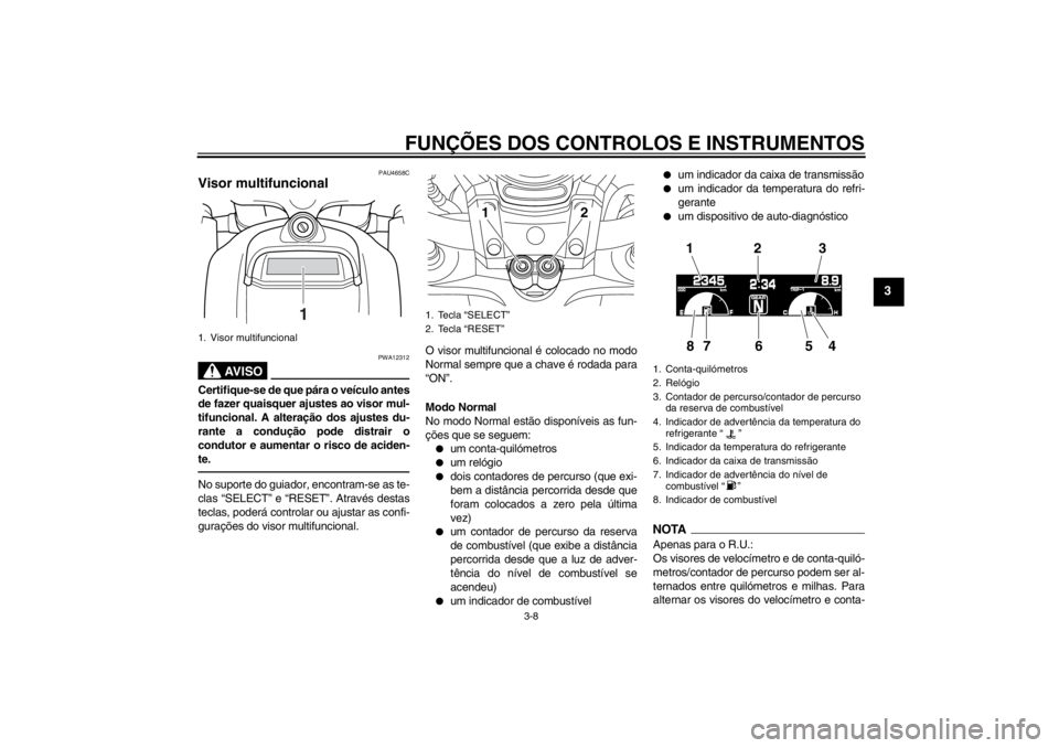 YAMAHA VMAX 2012 Manual de utilização (in Portuguese) FUNÇÕES DOS CONTROLOS E INSTRUMENTOS
3-8
3
PAU4658C
Visor multifuncional
AV I S O
PWA12312
Certifique-se de que pára o veículo antes
de fazer quaisquer ajustes ao visor mul-
tifuncional. A altera YAMAHA VMAX 2012 Manual de utilização (in Portuguese) FUNÇÕES DOS CONTROLOS E INSTRUMENTOS
3-8
3
PAU4658C
Visor multifuncional
AV I S O
PWA12312
Certifique-se de que pára o veículo antes
de fazer quaisquer ajustes ao visor mul-
tifuncional. A altera