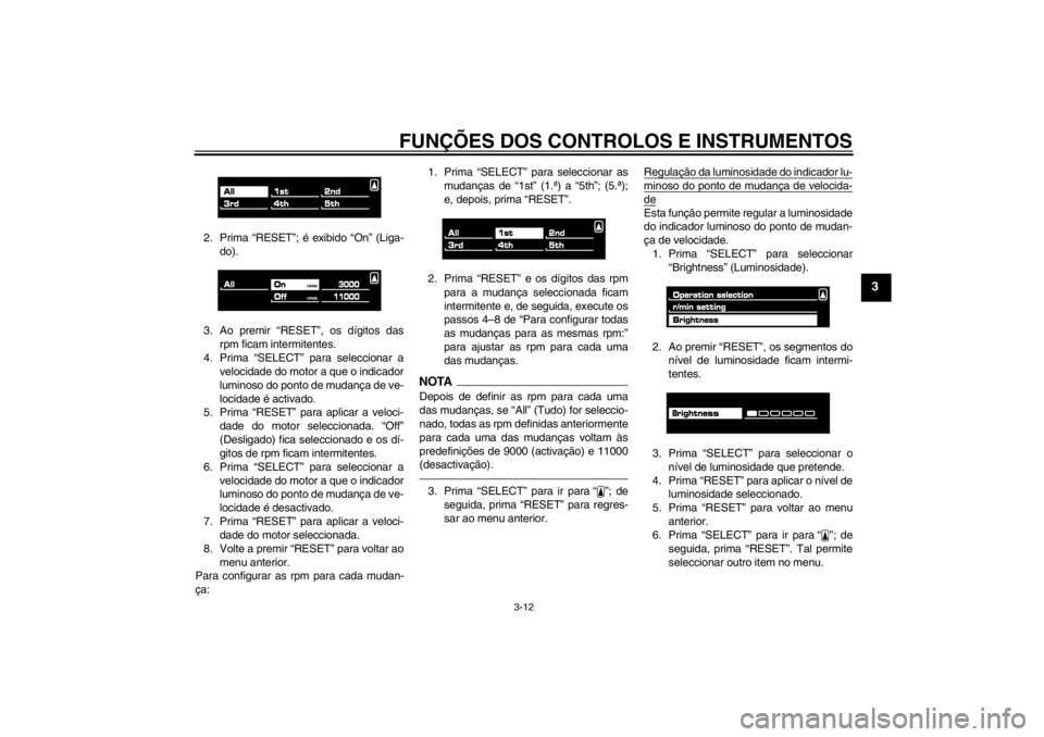 YAMAHA VMAX 2012  Manual de utilização (in Portuguese) FUNÇÕES DOS CONTROLOS E INSTRUMENTOS
3-12
3
2. Prima “RESET”; é exibido “On” (Liga-
do).
3. Ao premir “RESET”, os dígitos das rpm ficam intermitentes.
4. Prima “SELECT” para selecc