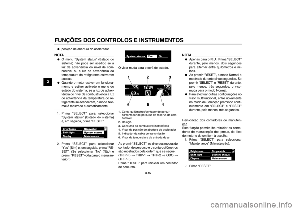 YAMAHA VMAX 2012 Manual de utilização (in Portuguese) FUNÇÕES DOS CONTROLOS E INSTRUMENTOS
3-15
3
●
posição de abertura do acelerador
NOTA●
O menu “System status” (Estado do
sistema) não pode ser acedido se a
luz de advertência do nível de YAMAHA VMAX 2012 Manual de utilização (in Portuguese) FUNÇÕES DOS CONTROLOS E INSTRUMENTOS
3-15
3
●
posição de abertura do acelerador
NOTA●
O menu “System status” (Estado do
sistema) não pode ser acedido se a
luz de advertência do nível de