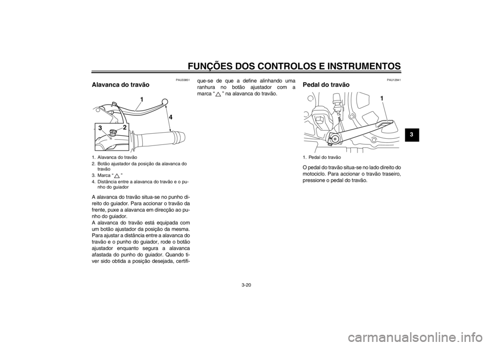 YAMAHA VMAX 2012 Manual de utilização (in Portuguese) FUNÇÕES DOS CONTROLOS E INSTRUMENTOS
3-20
3
PAU33851
Alavanca do travão A alavanca do travão situa-se no punho di-
reito do guiador. Para accionar o travão da
frente, puxe a alavanca em direcçã YAMAHA VMAX 2012 Manual de utilização (in Portuguese) FUNÇÕES DOS CONTROLOS E INSTRUMENTOS
3-20
3
PAU33851
Alavanca do travão A alavanca do travão situa-se no punho di-
reito do guiador. Para accionar o travão da
frente, puxe a alavanca em direcçã