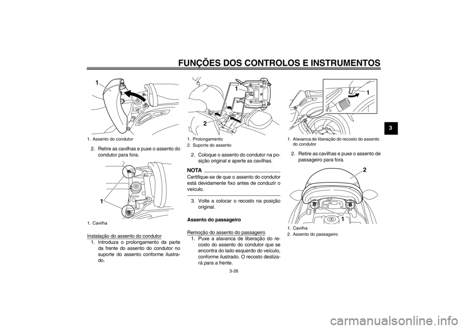 YAMAHA VMAX 2012  Manual de utilização (in Portuguese) FUNÇÕES DOS CONTROLOS E INSTRUMENTOS
3-26
3
2. Retire as cavilhas e puxe o assento do
condutor para fora.
Instalação do assento do condutor1. Introduza o prolongamento da parte da frente do assent