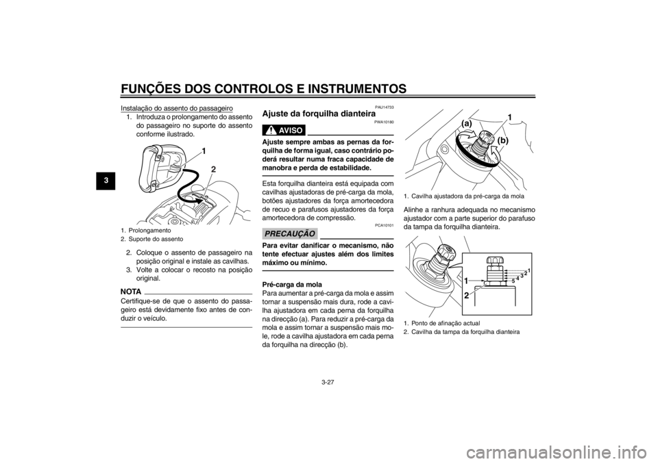 YAMAHA VMAX 2012 Manual de utilização (in Portuguese) FUNÇÕES DOS CONTROLOS E INSTRUMENTOS
3-27
3
Instalação do assento do passageiro1. Introduza o prolongamento do assentodo passageiro no suporte do assento
conforme ilustrado.
2. Coloque o assento d YAMAHA VMAX 2012 Manual de utilização (in Portuguese) FUNÇÕES DOS CONTROLOS E INSTRUMENTOS
3-27
3
Instalação do assento do passageiro1. Introduza o prolongamento do assentodo passageiro no suporte do assento
conforme ilustrado.
2. Coloque o assento d
